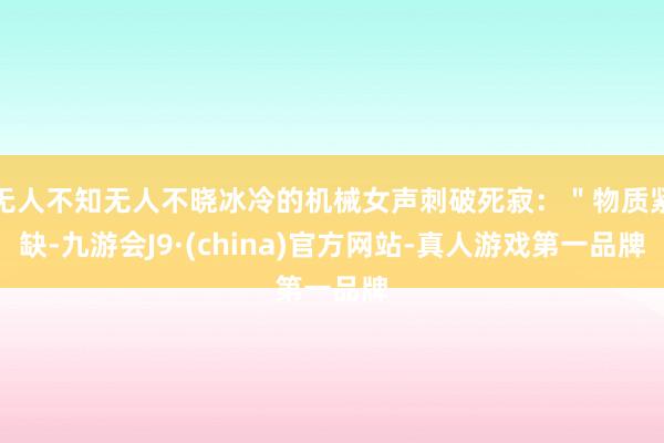 无人不知无人不晓冰冷的机械女声刺破死寂：＂物质紧缺-九游会J9·(china)官方网站-真人游戏第一品牌