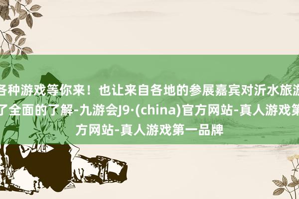 各种游戏等你来!也让来自各地的参展嘉宾对沂水旅游资源有了全面的了解-九游会J9·(china)官方网站-真人游戏第一品牌