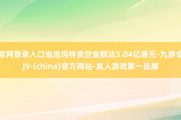 官网登录入口泡泡玛特卖空金额达3.04亿港元-九游会J9·(china)官方网站-真人游戏第一品牌