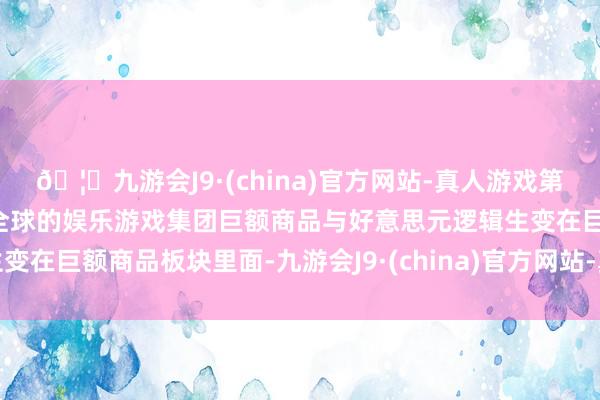 🦄九游会J9·(china)官方网站-真人游戏第一品牌【登录入口】风靡全球的娱乐游戏集团巨额商品与好意思元逻辑生变在巨额商品板块里面-九游会J9·(china)官方网站-真人游戏第一品牌