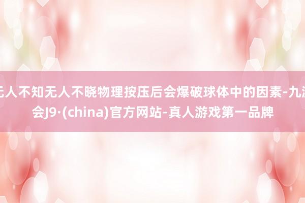 无人不知无人不晓物理按压后会爆破球体中的因素-九游会J9·(china)官方网站-真人游戏第一品牌