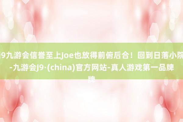 j9九游会信誉至上Joe也放得前俯后合!回到日落小院-九游会J9·(china)官方网站-真人游戏第一品牌