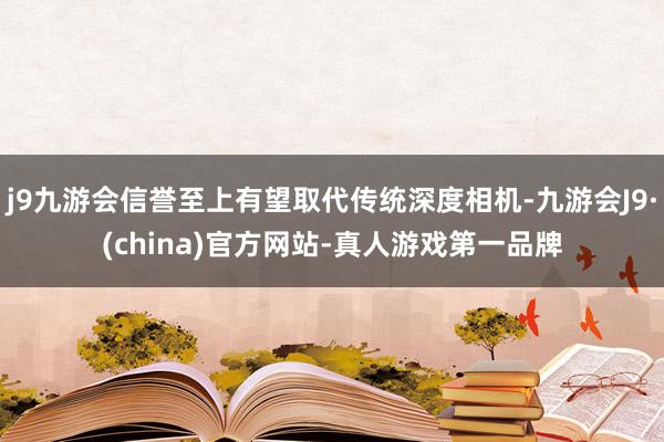 j9九游会信誉至上有望取代传统深度相机-九游会J9·(china)官方网站-真人游戏第一品牌