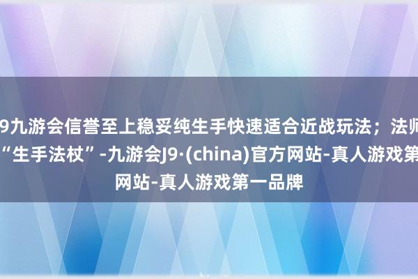 j9九游会信誉至上稳妥纯生手快速适合近战玩法；法师可解锁“生手法杖”-九游会J9·(china)官方网站-真人游戏第一品牌