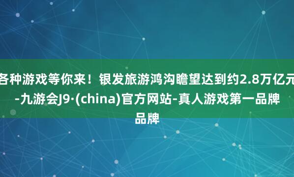 各种游戏等你来！银发旅游鸿沟瞻望达到约2.8万亿元-九游会J9·(china)官方网站-真人游戏第一品牌