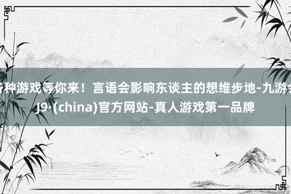 各种游戏等你来！言语会影响东谈主的想维步地-九游会J9·(china)官方网站-真人游戏第一品牌