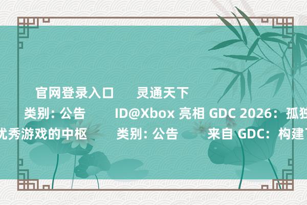 官网登录入口      灵通天下                        检察更多      立即下载              类别: 公告        ID@Xbox 亮相 GDC 2026：孤独建造者是优秀游戏的中枢        类别: 公告        来自 GDC：构建下一代 Xbox                              -九游会J9·(china)官方网站-真人游戏第一品牌
