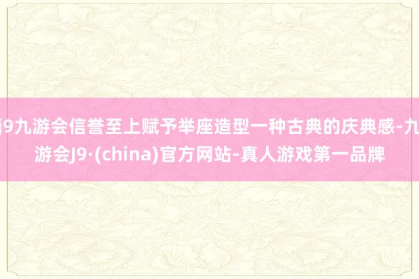 j9九游会信誉至上赋予举座造型一种古典的庆典感-九游会J9·(china)官方网站-真人游戏第一品牌
