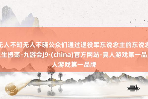无人不知无人不晓公众们通过退役军东说念主的东说念主生振荡-九游会J9·(china)官方网站-真人游戏第一品牌