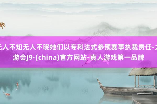 无人不知无人不晓她们以专科法式参预赛事执裁责任-九游会J9·(china)官方网站-真人游戏第一品牌