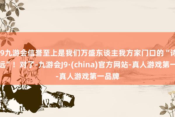 j9九游会信誉至上是我们万盛东谈主我方家门口的“诗和辽远”!对了-九游会J9·(china)官方网站-真人游戏第一品牌