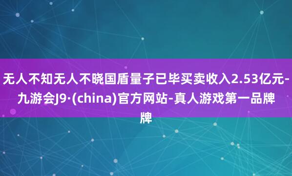 无人不知无人不晓国盾量子已毕买卖收入2.53亿元-九游会J9·(china)官方网站-真人游戏第一品牌