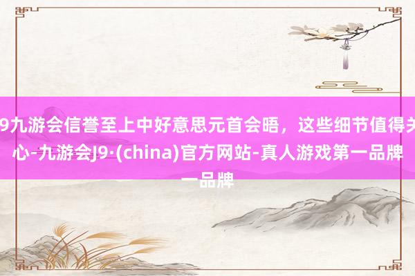 j9九游会信誉至上中好意思元首会晤，这些细节值得关心-九游会J9·(china)官方网站-真人游戏第一品牌