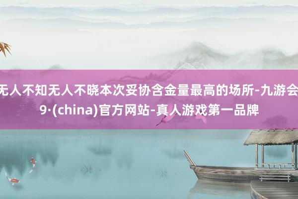 无人不知无人不晓本次妥协含金量最高的场所-九游会J9·(china)官方网站-真人游戏第一品牌