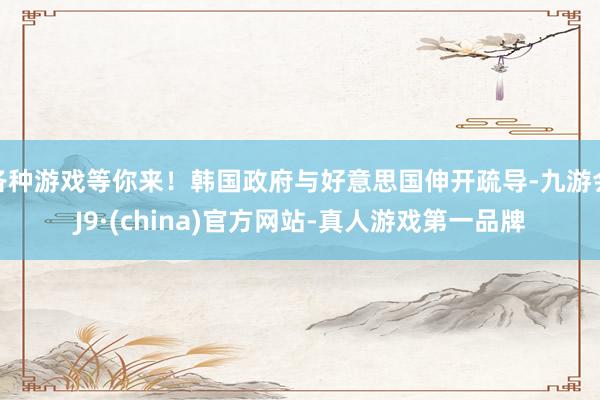 各种游戏等你来！韩国政府与好意思国伸开疏导-九游会J9·(china)官方网站-真人游戏第一品牌