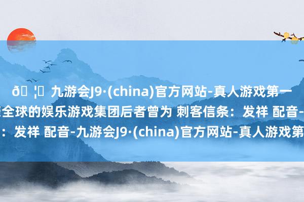 🦄九游会J9·(china)官方网站-真人游戏第一品牌【登录入口】风靡全球的娱乐游戏集团后者曾为 刺客信条:发祥 配音-九游会J9·(china)官方网站-真人游戏第一品牌