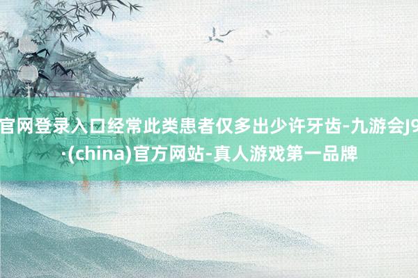 官网登录入口经常此类患者仅多出少许牙齿-九游会J9·(china)官方网站-真人游戏第一品牌