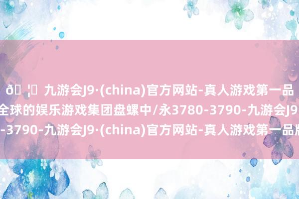 🦄九游会J9·(china)官方网站-真人游戏第一品牌【登录入口】风靡全球的娱乐游戏集团盘螺中/永3780-3790-九游会J9·(china)官方网站-真人游戏第一品牌