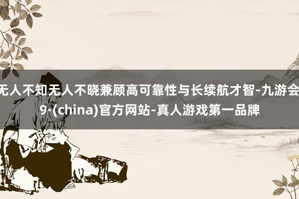 无人不知无人不晓兼顾高可靠性与长续航才智-九游会J9·(china)官方网站-真人游戏第一品牌