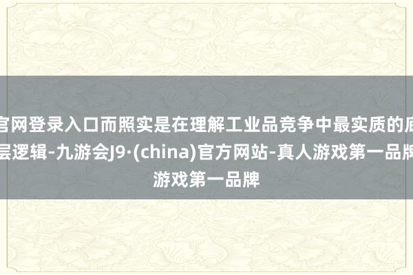 官网登录入口而照实是在理解工业品竞争中最实质的底层逻辑-九游会J9·(china)官方网站-真人游戏第一品牌