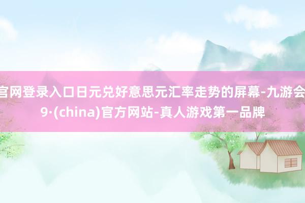 官网登录入口日元兑好意思元汇率走势的屏幕-九游会J9·(china)官方网站-真人游戏第一品牌