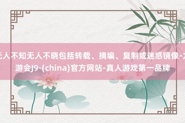 无人不知无人不晓包括转载、摘编、复制或迷惑镜像-九游会J9·(china)官方网站-真人游戏第一品牌