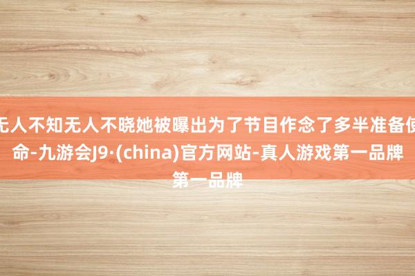 无人不知无人不晓她被曝出为了节目作念了多半准备使命-九游会J9·(china)官方网站-真人游戏第一品牌
