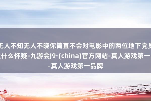 无人不知无人不晓你简直不会对电影中的两位地下党员产生什么怀疑-九游会J9·(china)官方网站-真人游戏第一品牌